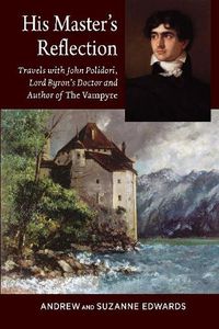 Cover image for His Masters Reflection: Travels with John Polidori, Lord Byrons Doctor and Author of The Vampyre