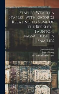 Cover image for Staples, Wealtha Staples. With Records Relating to Some of the Berkley - Taunton, Massachusetts Families