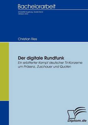 Der digitale Rundfunk: Ein erbitterter Kampf deutscher TV-Konzerne um Prasenz, Zuschauer und Quoten