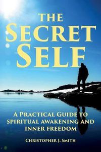 Cover image for The Secret Self: A Practical Guide to Spiritual Awakening and Inner Freedom