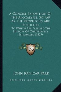 Cover image for A Concise Exposition of the Apocalypse, So Far as the Prophecies Are Fulfilled: To Which Are Prefixed the History of Christianity Epitomized (1825)