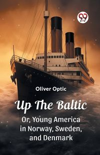 Cover image for Up The Baltic Or, Young America in Norway, Sweden, and Denmark