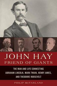 Cover image for John Hay, Friend of Giants: The Man and Life Connecting Abraham Lincoln, Mark Twain, Henry James, and Theodore Roosevelt