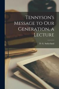 Cover image for Tennyson's Message to Our Generation, a Lecture