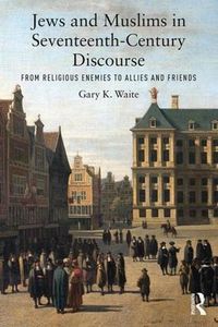 Cover image for Jews and Muslims in Seventeenth-Century Discourse: From Religious Enemies to Allies and Friends