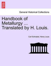 Cover image for Handbook of Metallurgy ... Translated by H. Louis. Vol. I.