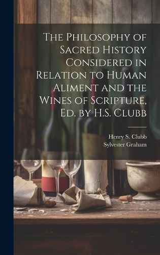 Cover image for The Philosophy of Sacred History Considered in Relation to Human Aliment and the Wines of Scripture, Ed. by H.S. Clubb