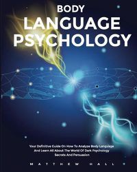 Cover image for Body Language Psychology: Your Definitive Guide On How To Analyze Body Language And Learn All About The World Of Dark Psychology Secrets And Persuasion