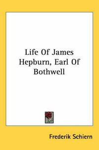 Cover image for Life of James Hepburn, Earl of Bothwell