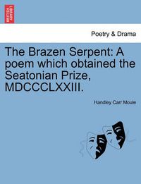 Cover image for The Brazen Serpent: A Poem Which Obtained the Seatonian Prize, MDCCCLXXIII.