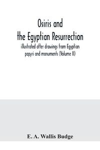 Cover image for Osiris and the Egyptian resurrection; illustrated after drawings from Egyptian papyri and monuments (Volume II)