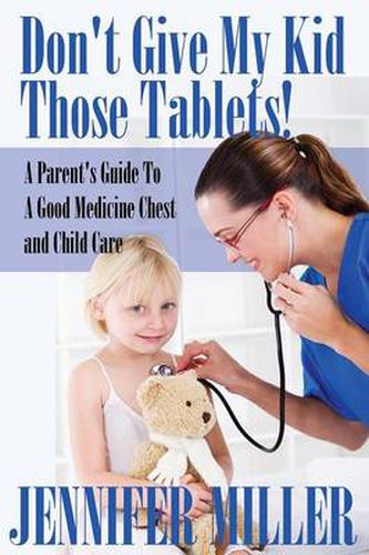 Cover image for Don't Give My Kid Those Tablets! a Parent's Guide to a Good Medicine Chest and Child Care