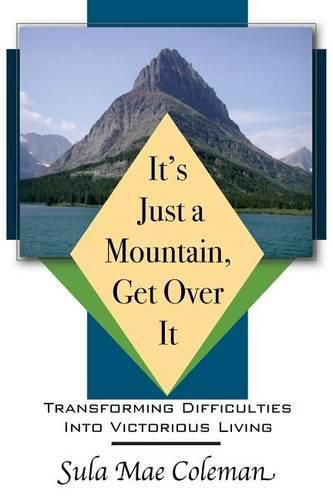 Cover image for It's Just A Mountain, Get Over It: Transforming Difficulties Into Victorious Living