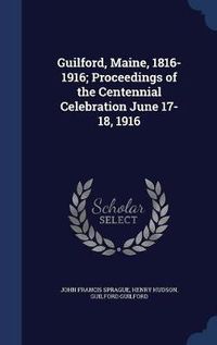 Cover image for Guilford, Maine, 1816-1916; Proceedings of the Centennial Celebration June 17-18, 1916