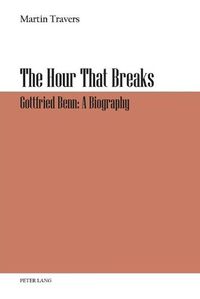 Cover image for The Hour That Breaks: Gottfried Benn: A Biography