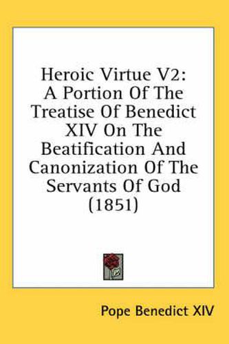 Cover image for Heroic Virtue V2: A Portion of the Treatise of Benedict XIV on the Beatification and Canonization of the Servants of God (1851)