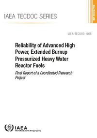 Cover image for Reliability of Advanced High Power, Extended Burnup Pressurized Heavy Water Reactor Fuels: Final Report of a Coordinated Research Project