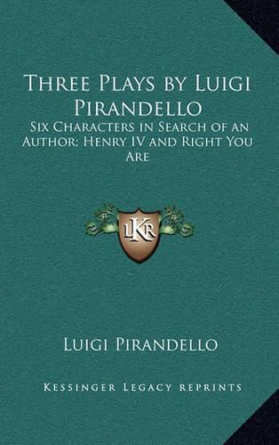 Three Plays by Luigi Pirandello: Six Characters in Search of an Author; Henry IV and Right You Are