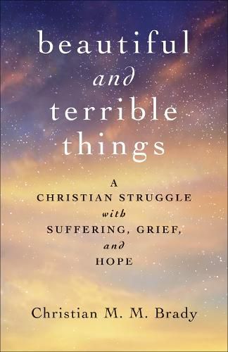 Cover image for Beautiful and Terrible Things: A Christian Struggle with Suffering, Grief, and Hope