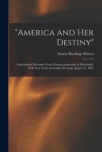 Cover image for America and Her Destiny: Inspirational Discourse Given Extemporaneously at Dodworth's Hall, New York, on Sunday Evening, August 25, 1861