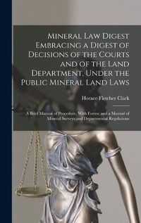 Cover image for Mineral Law Digest Embracing a Digest of Decisions of the Courts and of the Land Department, Under the Public Mineral Land Laws