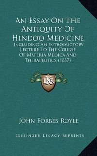 Cover image for An Essay on the Antiquity of Hindoo Medicine: Including an Introductory Lecture to the Course of Materia Medica and Therapeutics (1837)