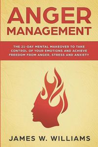 Cover image for Anger Management: The 21-Day Mental Makeover to Take Control of Your Emotions and Achieve Freedom from Anger, Stress, and Anxiety (Practical Emotional Intelligence Book 2)