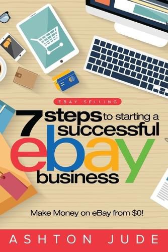 Cover image for eBay Selling: 7 Steps to Starting a Successful eBay Business from $0 and Make Money on eBay: Be an eBay Success with your own eBay Store (eBay Tips Book 1)