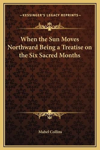 When the Sun Moves Northward Being a Treatise on the Six Sacred Months