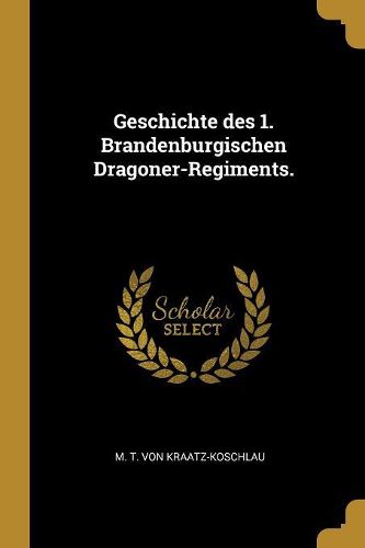 Cover image for Geschichte des 1. Brandenburgischen Dragoner-Regiments.