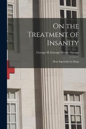 On the Treatment of Insanity: More Especially by Drugs