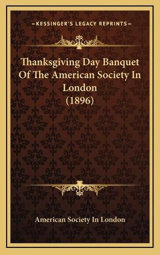 Cover image for Thanksgiving Day Banquet of the American Society in London (1896)