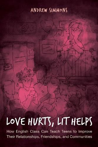 Cover image for Love Hurts, Lit Helps: How English Class Can Teach Teens to Improve Their Relationships, Friendships, and Communities