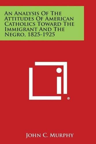 Cover image for An Analysis of the Attitudes of American Catholics Toward the Immigrant and the Negro, 1825-1925