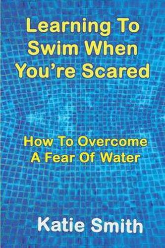 Cover image for Learning To Swim When You're Scared: How To Overcome A Fear Of Water