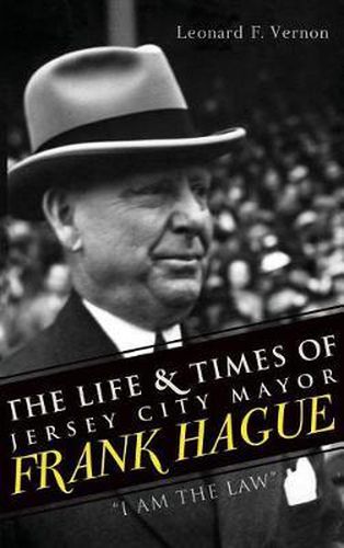 Cover image for The Life & Times of Jersey City Mayor Frank Hague: I Am the Law