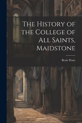 Cover image for The History of the College of All Saints, Maidstone