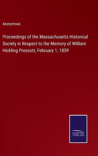 Cover image for Proceedings of the Massachusetts Historical Society in Respect to the Memory of William Hickling Prescott, February 1, 1859