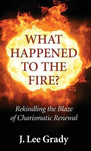 Cover image for What Happened to the Fire?: Rekindling the Blaze of Charismatic Renewal