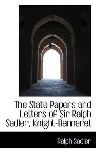 Cover image for The State Papers and Letters of Sir Ralph Sadler, Knight-Banneret