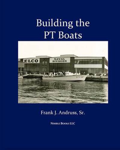 Cover image for Building the PT Boats: An Illustrated History of U.S. Navy Torpedo Boat Construction in World War II