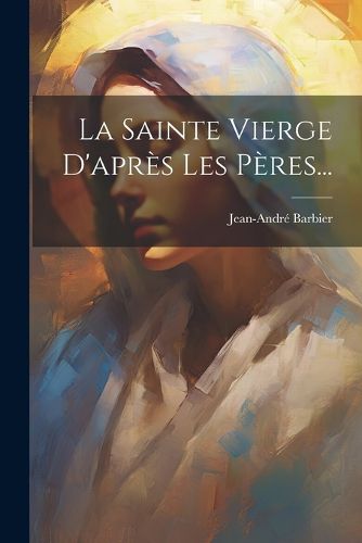 Cover image for La Sainte Vierge D'apres Les Peres...