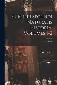 Cover image for C. Plinii Secundi Naturalis Historia, Volumes 1-2