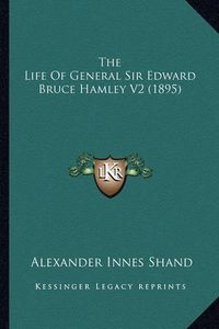 Cover image for The Life of General Sir Edward Bruce Hamley V2 (1895)