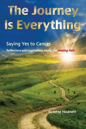 Cover image for The Journey is Everything: Saying Yes to Cancer: Reflections and Inspirations Along the Healing Path