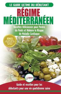 Cover image for Re&#769;gime Mediterraneen: Guide du debutant et livre de recettes pour reduire le risque de maladies cardiaques et recettes de regime alimentaire pour perdre du poids (Livre en Francais / Mediterranean Diet French Book)