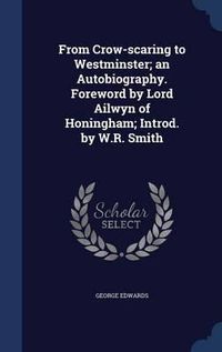 Cover image for From Crow-Scaring to Westminster; An Autobiography. Foreword by Lord Ailwyn of Honingham; Introd. by W.R. Smith