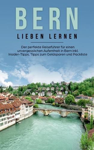 Cover image for Bern lieben lernen: Der perfekte Reisefuhrer fur einen unvergesslichen Aufenthalt in Bern inkl. Insider-Tipps, Tipps zum Geldsparen und Packliste