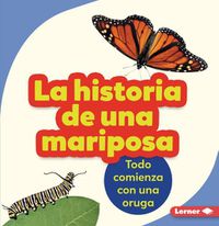 Cover image for La Historia de Una Mariposa (the Story of a Butterfly): Todo Comienza Con Una Oruga (It Starts with a Caterpillar)