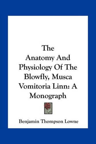 The Anatomy and Physiology of the Blowfly, Musca Vomitoria Linn: A Monograph